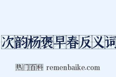 次韵杨褒早春反义词是什么意思的图片